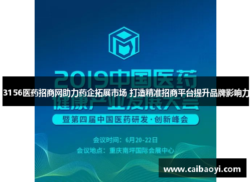 3156医药招商网助力药企拓展市场 打造精准招商平台提升品牌影响力