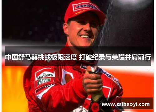 中国舒马赫挑战极限速度 打破纪录与荣耀并肩前行