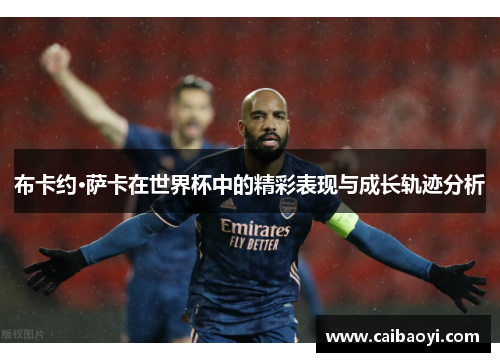 布卡约·萨卡在世界杯中的精彩表现与成长轨迹分析