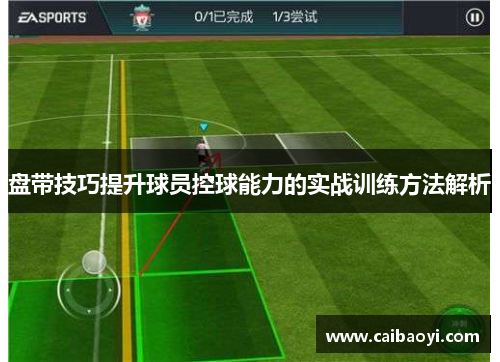 盘带技巧提升球员控球能力的实战训练方法解析